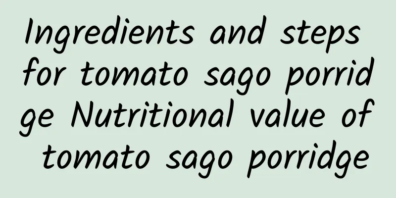 Ingredients and steps for tomato sago porridge Nutritional value of tomato sago porridge