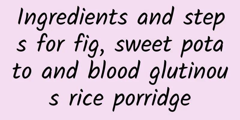 Ingredients and steps for fig, sweet potato and blood glutinous rice porridge