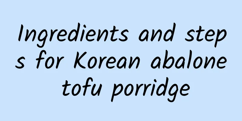 Ingredients and steps for Korean abalone tofu porridge