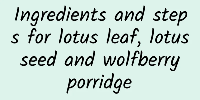 Ingredients and steps for lotus leaf, lotus seed and wolfberry porridge