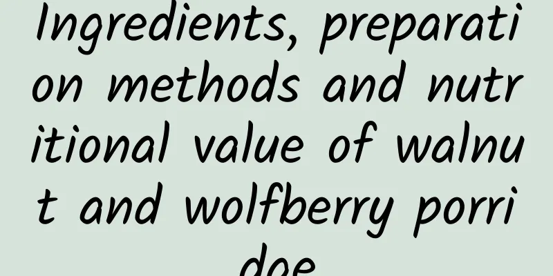 Ingredients, preparation methods and nutritional value of walnut and wolfberry porridge