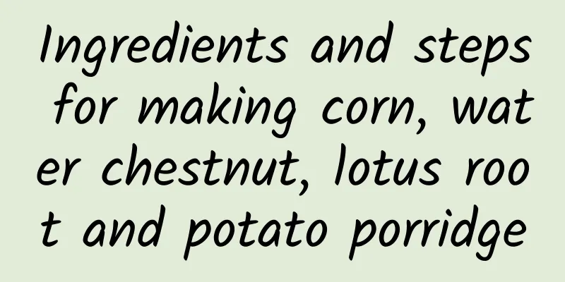 Ingredients and steps for making corn, water chestnut, lotus root and potato porridge