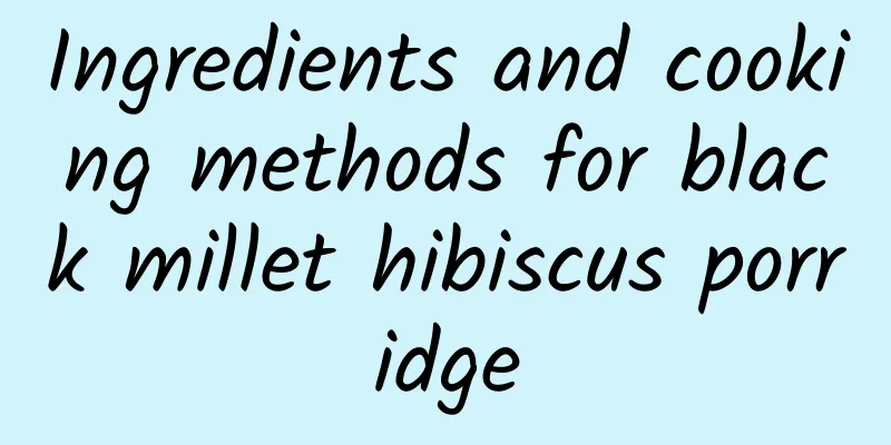 Ingredients and cooking methods for black millet hibiscus porridge