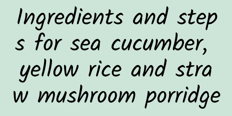 Ingredients and steps for sea cucumber, yellow rice and straw mushroom porridge