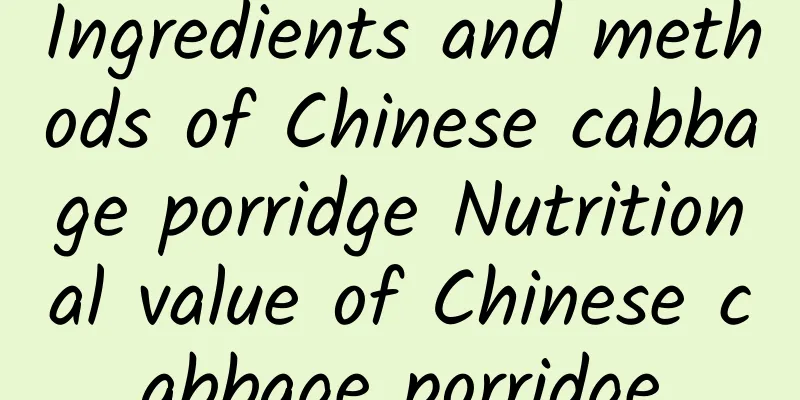 Ingredients and methods of Chinese cabbage porridge Nutritional value of Chinese cabbage porridge