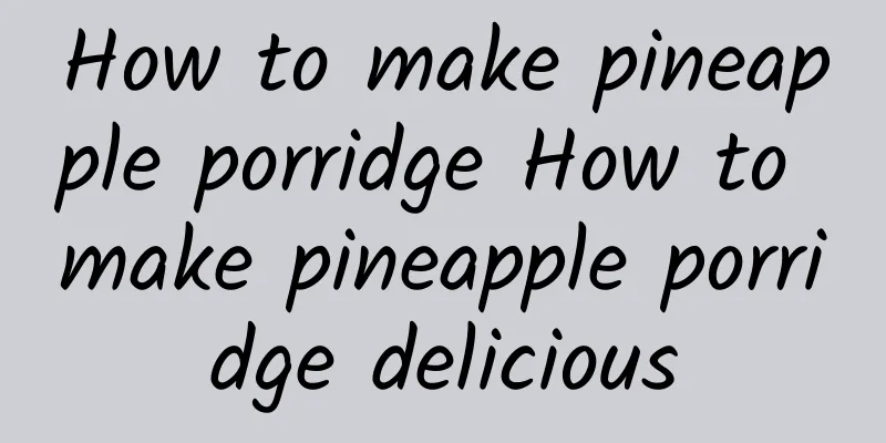 How to make pineapple porridge How to make pineapple porridge delicious