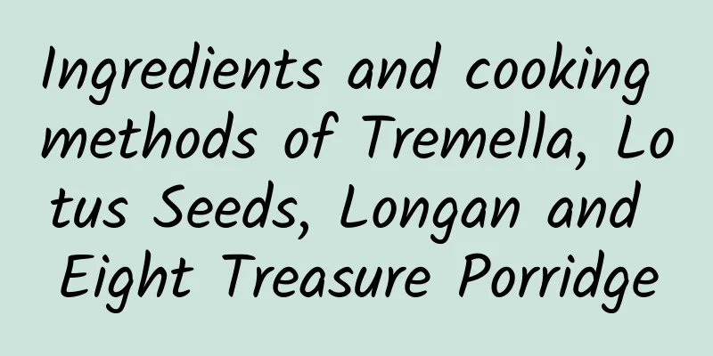 Ingredients and cooking methods of Tremella, Lotus Seeds, Longan and Eight Treasure Porridge