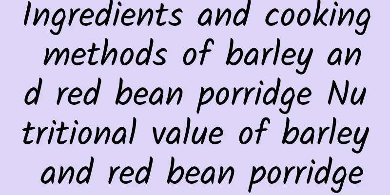 Ingredients and cooking methods of barley and red bean porridge Nutritional value of barley and red bean porridge