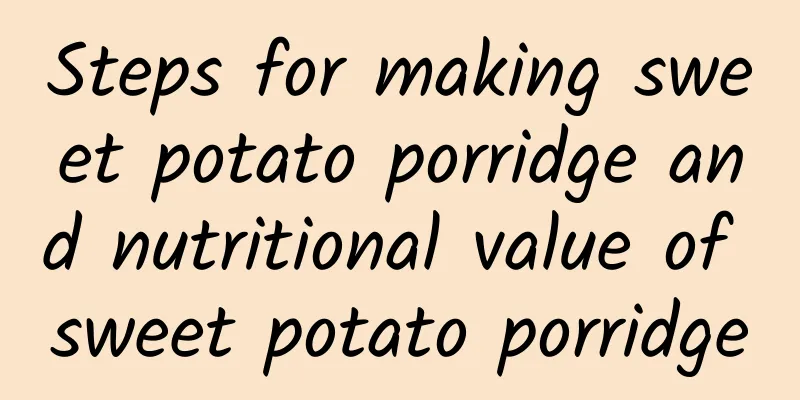 Steps for making sweet potato porridge and nutritional value of sweet potato porridge