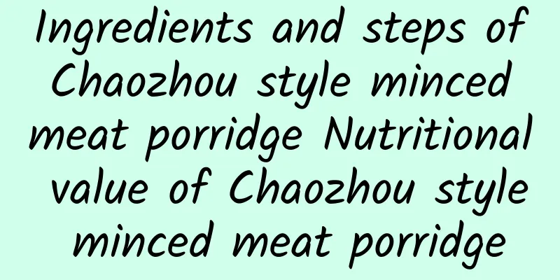 Ingredients and steps of Chaozhou style minced meat porridge Nutritional value of Chaozhou style minced meat porridge