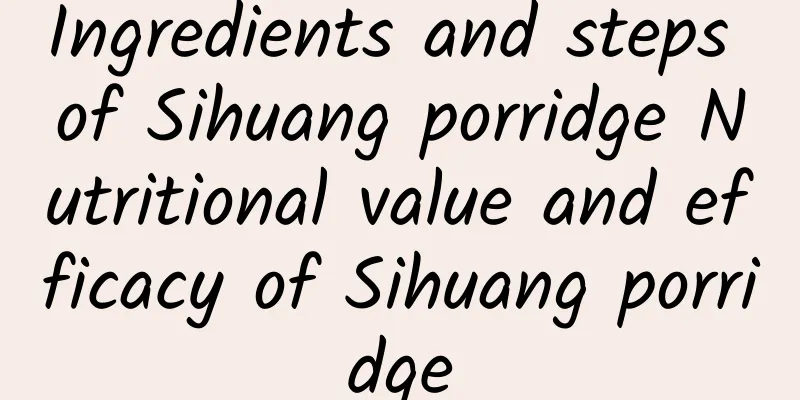 Ingredients and steps of Sihuang porridge Nutritional value and efficacy of Sihuang porridge