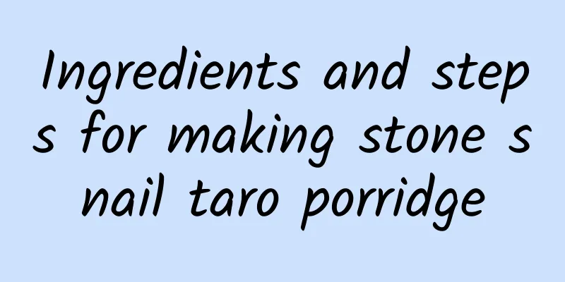 Ingredients and steps for making stone snail taro porridge