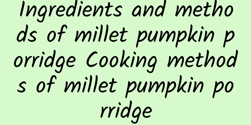 Ingredients and methods of millet pumpkin porridge Cooking methods of millet pumpkin porridge