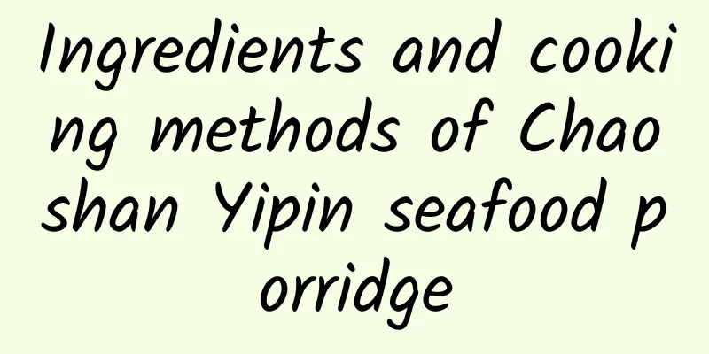 Ingredients and cooking methods of Chaoshan Yipin seafood porridge