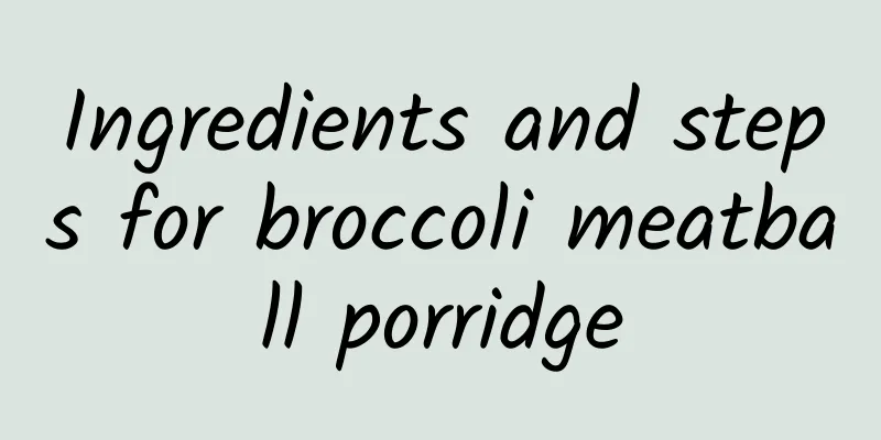 Ingredients and steps for broccoli meatball porridge