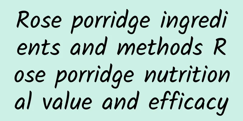 Rose porridge ingredients and methods Rose porridge nutritional value and efficacy