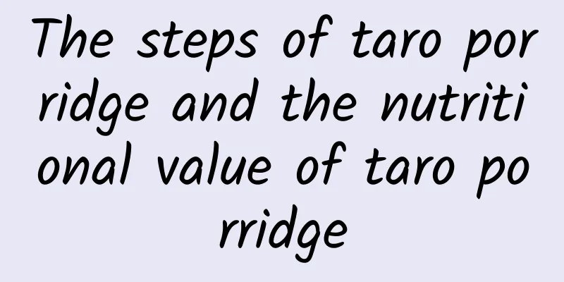 The steps of taro porridge and the nutritional value of taro porridge