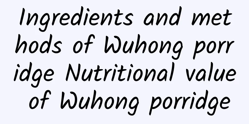 Ingredients and methods of Wuhong porridge Nutritional value of Wuhong porridge