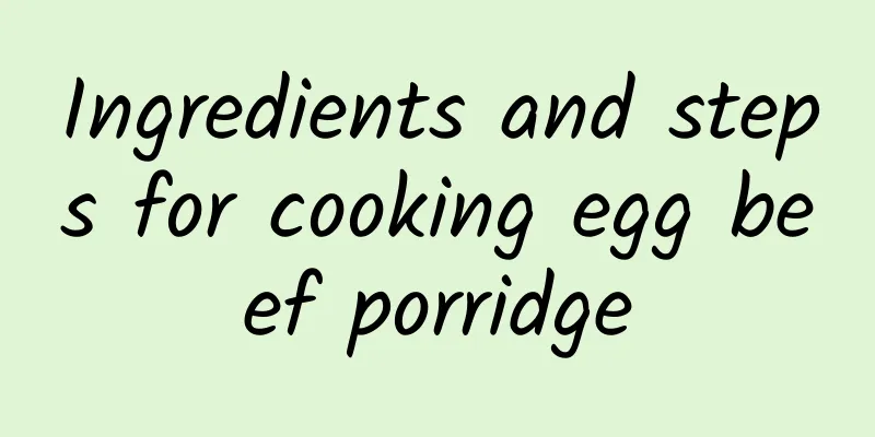 Ingredients and steps for cooking egg beef porridge