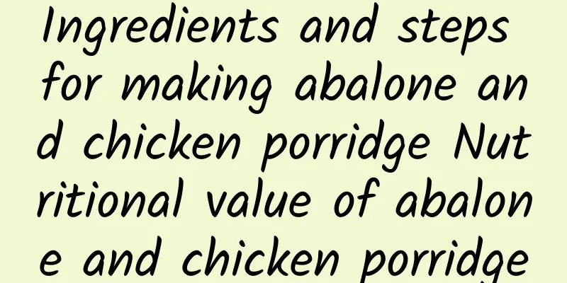 Ingredients and steps for making abalone and chicken porridge Nutritional value of abalone and chicken porridge