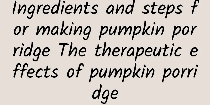 Ingredients and steps for making pumpkin porridge The therapeutic effects of pumpkin porridge