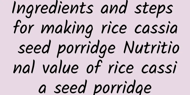 Ingredients and steps for making rice cassia seed porridge Nutritional value of rice cassia seed porridge