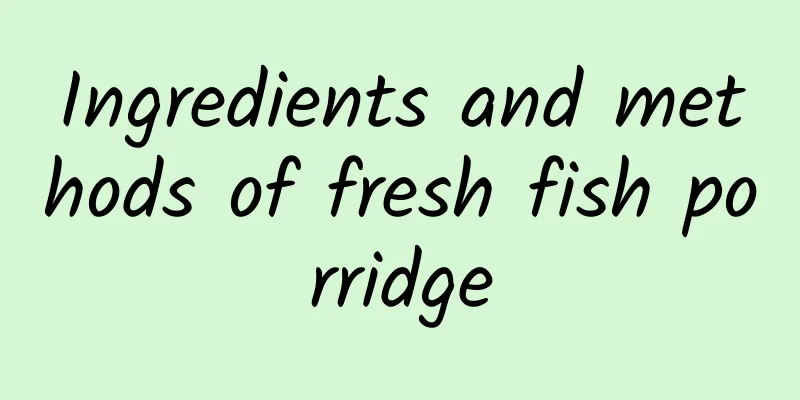 Ingredients and methods of fresh fish porridge