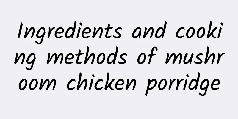 Ingredients and cooking methods of mushroom chicken porridge