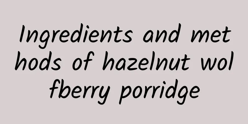 Ingredients and methods of hazelnut wolfberry porridge