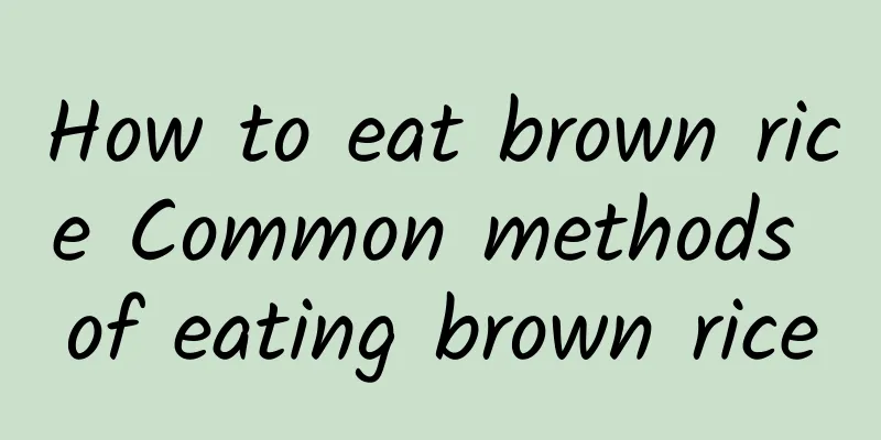 How to eat brown rice Common methods of eating brown rice