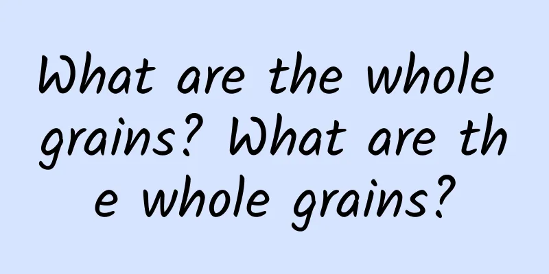 What are the whole grains? What are the whole grains?