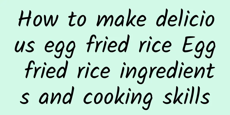 How to make delicious egg fried rice Egg fried rice ingredients and cooking skills