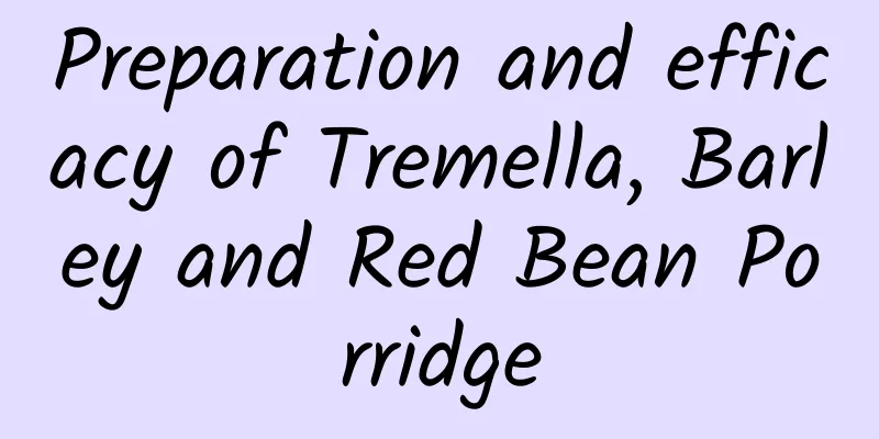 Preparation and efficacy of Tremella, Barley and Red Bean Porridge