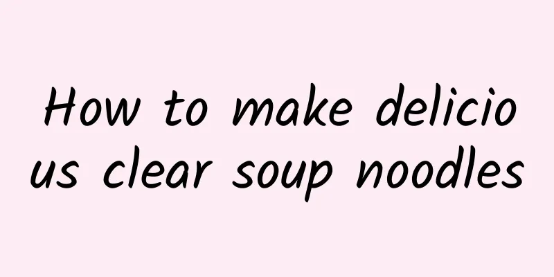 How to make delicious clear soup noodles