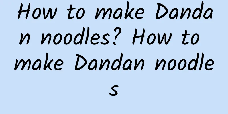 How to make Dandan noodles? How to make Dandan noodles