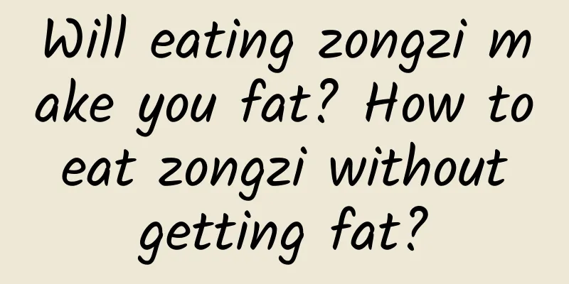 Will eating zongzi make you fat? How to eat zongzi without getting fat?