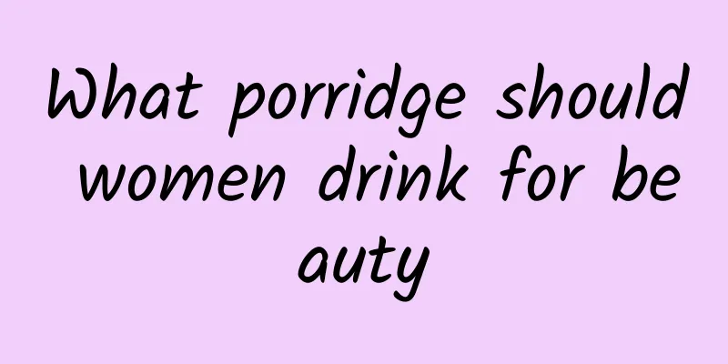 What porridge should women drink for beauty