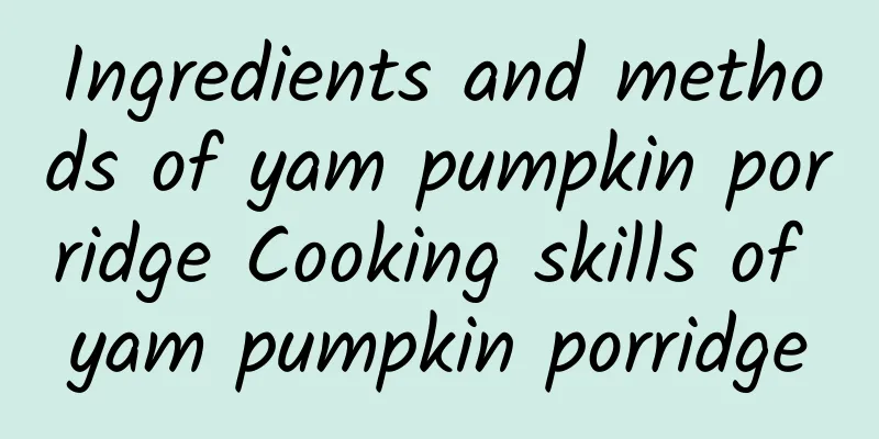 Ingredients and methods of yam pumpkin porridge Cooking skills of yam pumpkin porridge