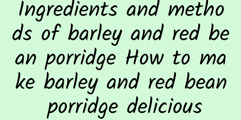 Ingredients and methods of barley and red bean porridge How to make barley and red bean porridge delicious