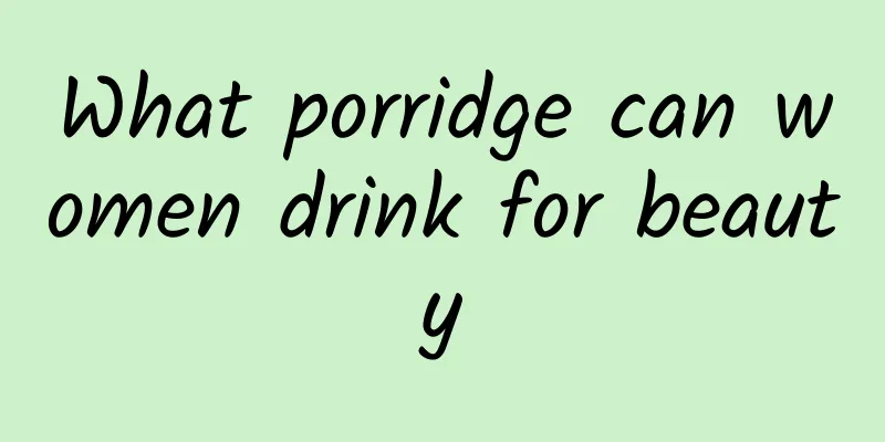 What porridge can women drink for beauty