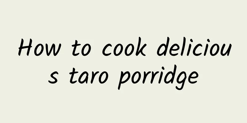 How to cook delicious taro porridge