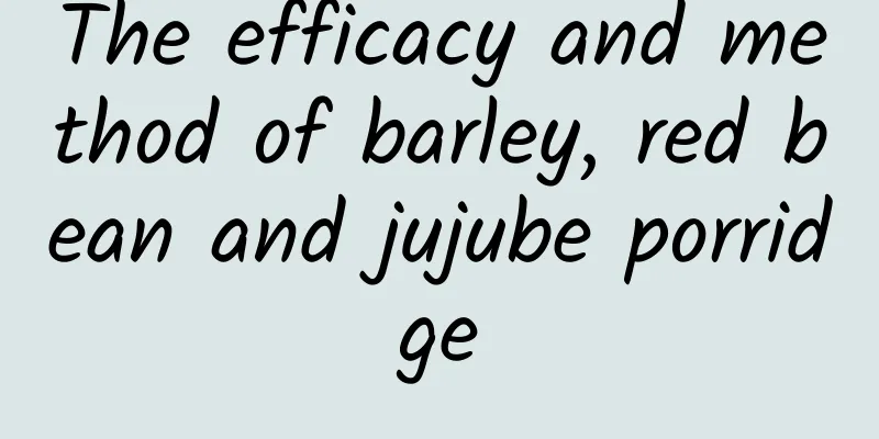 The efficacy and method of barley, red bean and jujube porridge