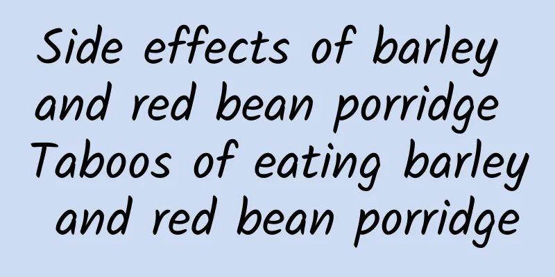 Side effects of barley and red bean porridge Taboos of eating barley and red bean porridge