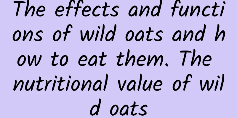 The effects and functions of wild oats and how to eat them. The nutritional value of wild oats