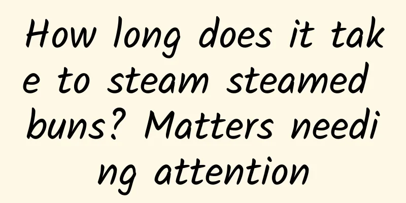 How long does it take to steam steamed buns? Matters needing attention