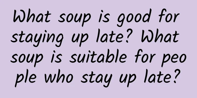 What soup is good for staying up late? What soup is suitable for people who stay up late?