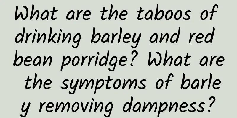 What are the taboos of drinking barley and red bean porridge? What are the symptoms of barley removing dampness?