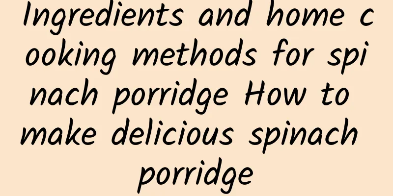 Ingredients and home cooking methods for spinach porridge How to make delicious spinach porridge