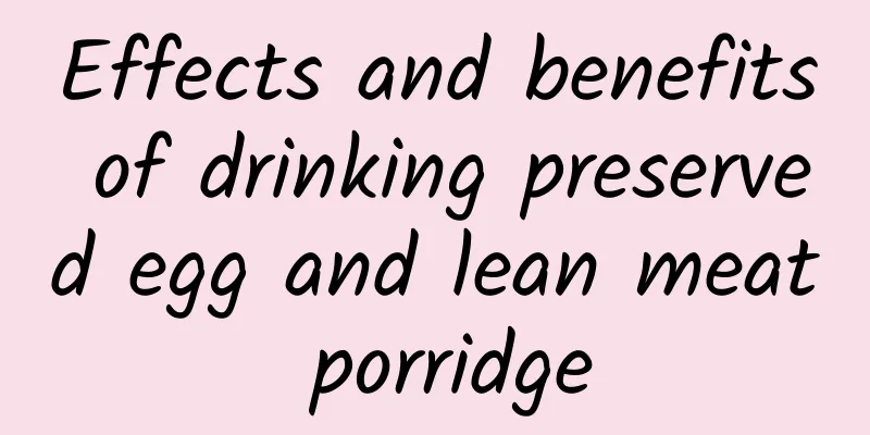 Effects and benefits of drinking preserved egg and lean meat porridge