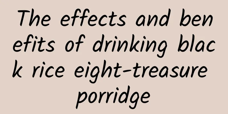 The effects and benefits of drinking black rice eight-treasure porridge